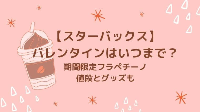 スタババレンタインはいつまで 21期間限定生チョコフラペチーノの値段やカード グッズも