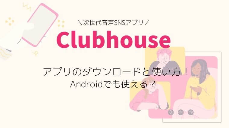 Clubhouseクラブハウスandroidアンドロイド版のリリースはいつ Snsアプリのダウンロードとやり方も