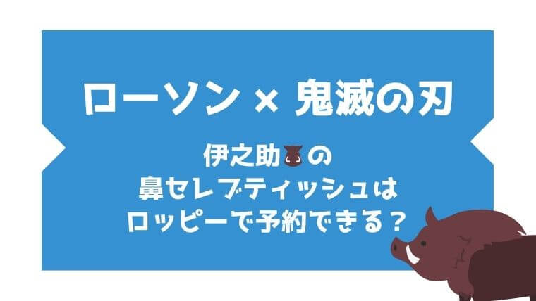 ローソン 鬼滅の刃の伊之助ティッシュ 鼻セレブ ロッピーで予約できる