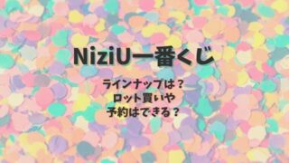 Niziu ニジュー エンタメくじローソン取り扱い販売店舗 何時から買える ラインナップも