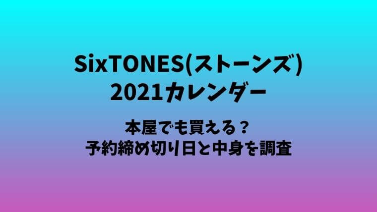 Sixtones ストーンズ カレンダーは店頭 本屋でも買える 予約締め切り日と中身を調査