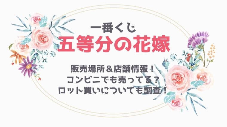 五等分の花嫁一番くじ販売場所 店舗情報 コンビニにもある ロット買いできるかも調査