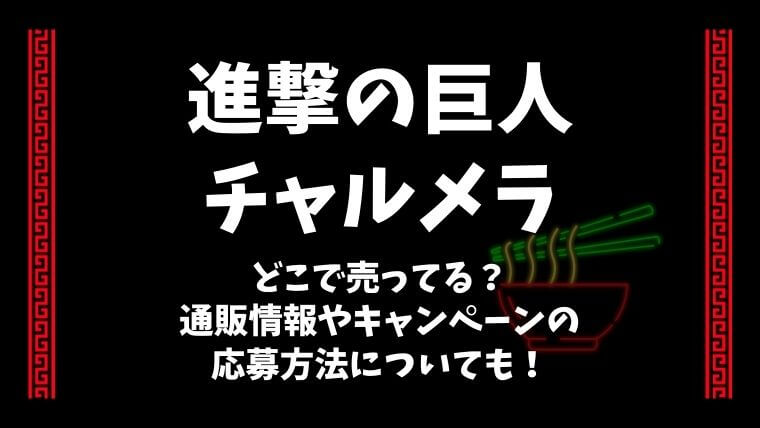 進撃の巨人 チャルメラ発売日はいつでどこで売ってる 通販情報やキャンペーンの応募方法についても