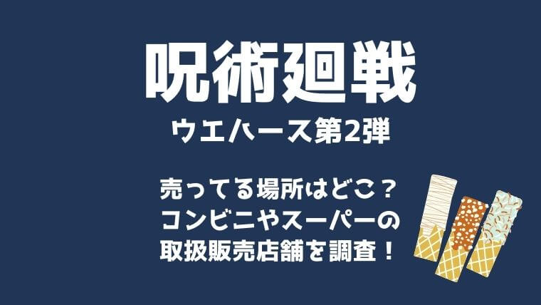 呪術廻戦ウエハース2売ってる場所はどこ コンビニやスーパーなど取扱販売店舗で買えるかを調査