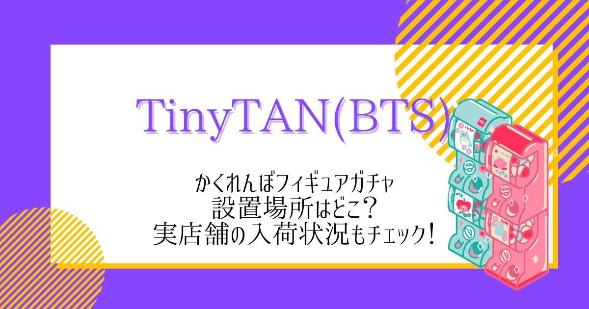 TinyTAN(BTS)かくれんぼフィギュアガチャ設置場所はどこ？
